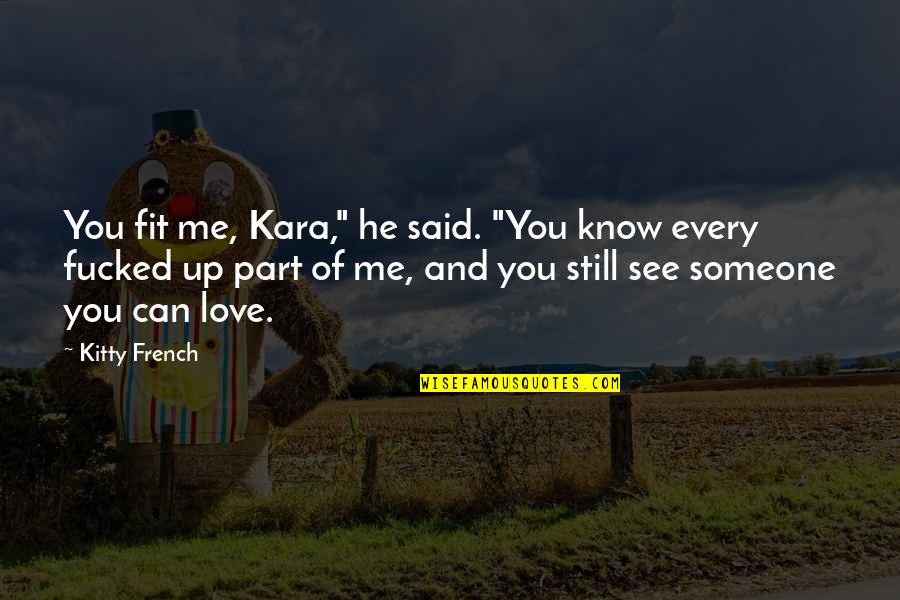 French Know Quotes By Kitty French: You fit me, Kara," he said. "You know