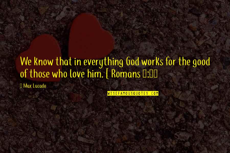 French Literature Love Quotes By Max Lucado: We know that in everything God works for