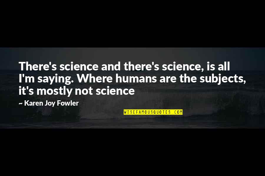 French Lonely Quotes By Karen Joy Fowler: There's science and there's science, is all I'm