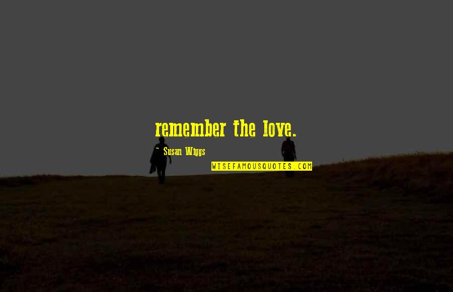 French Lonely Quotes By Susan Wiggs: remember the love.
