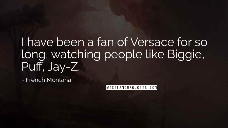 French Montana quotes: I have been a fan of Versace for so long, watching people like Biggie, Puff, Jay-Z.