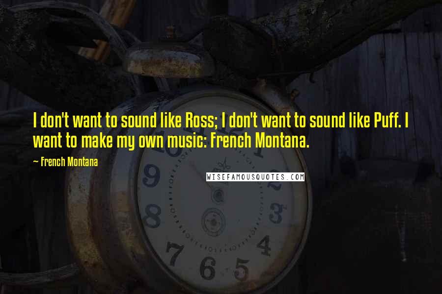 French Montana quotes: I don't want to sound like Ross; I don't want to sound like Puff. I want to make my own music: French Montana.