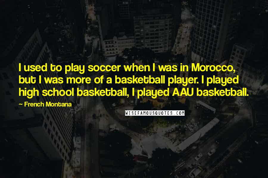 French Montana quotes: I used to play soccer when I was in Morocco, but I was more of a basketball player. I played high school basketball, I played AAU basketball.