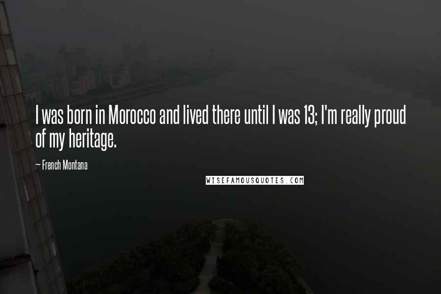 French Montana quotes: I was born in Morocco and lived there until I was 13; I'm really proud of my heritage.