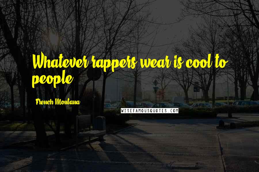 French Montana quotes: Whatever rappers wear is cool to people.