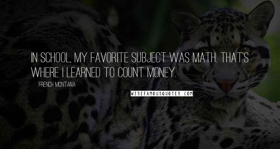 French Montana quotes: In school, my favorite subject was math. That's where I learned to count money.