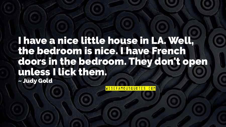 French Open Quotes By Judy Gold: I have a nice little house in LA. French Open Quotes By Judy Gold: I have a nice little house in LA.