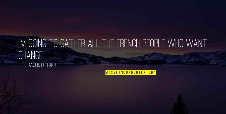 French People Quotes By Francois Hollande: I'm going to gather all the French people