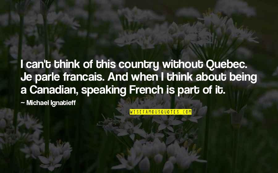 French Quebec Quotes By Michael Ignatieff: I can't think of this country without Quebec.