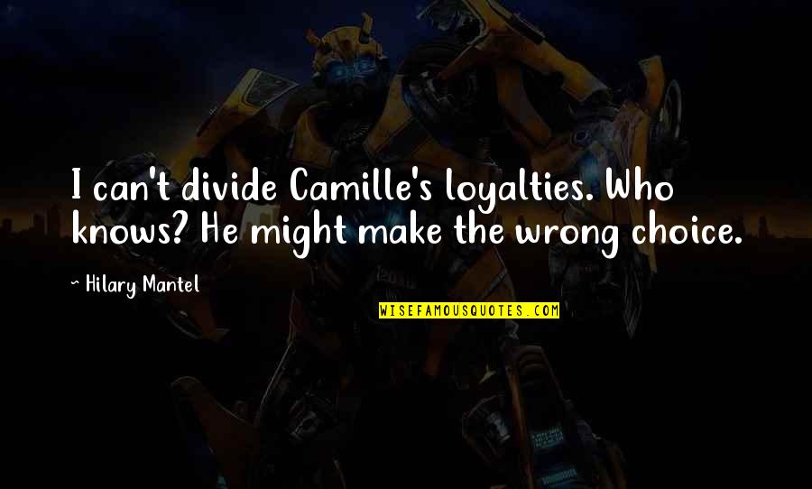 French Revolution Quotes By Hilary Mantel: I can't divide Camille's loyalties. Who knows? He