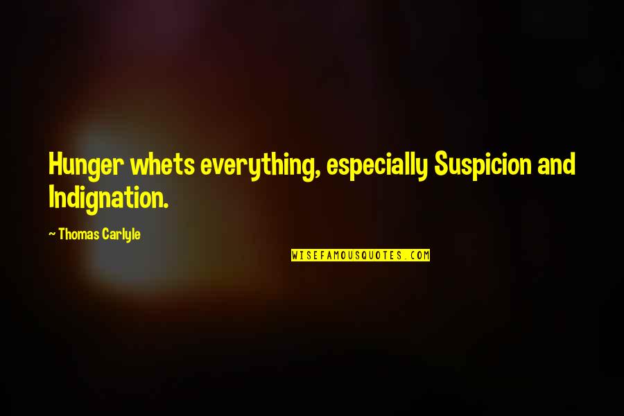 French Revolution Quotes By Thomas Carlyle: Hunger whets everything, especially Suspicion and Indignation.