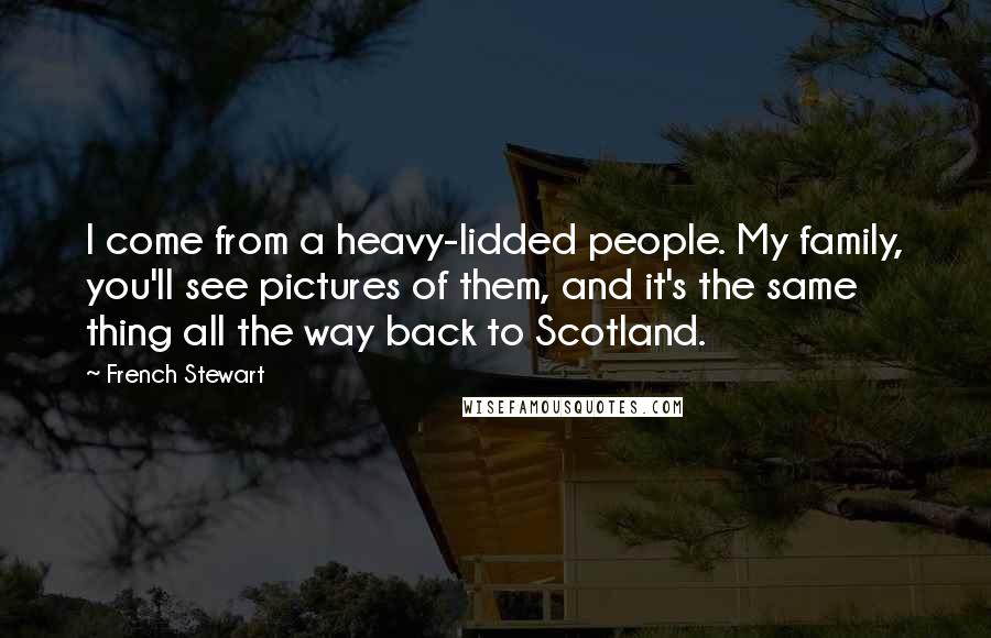 French Stewart quotes: I come from a heavy-lidded people. My family, you'll see pictures of them, and it's the same thing all the way back to Scotland. French Stewart quotes: I come from a heavy-lidded people. My family, you'll see pictures of them, and it's the same thing all the way back to Scotland.