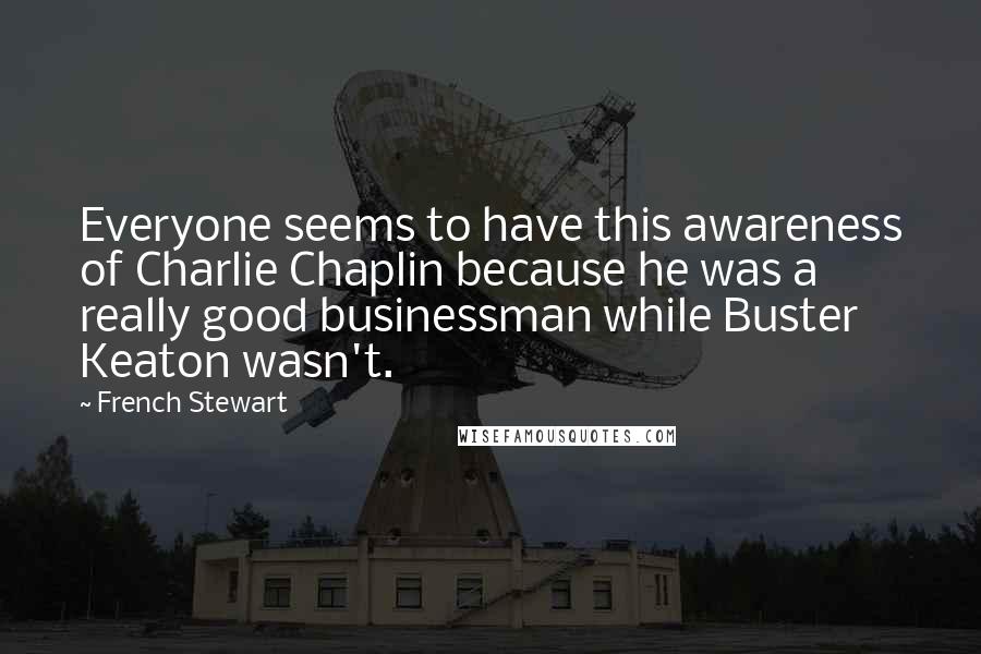 French Stewart quotes: Everyone seems to have this awareness of Charlie Chaplin because he was a really good businessman while Buster Keaton wasn't.