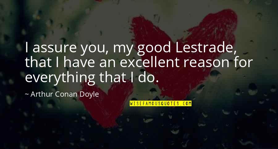 French Teachers Quotes By Arthur Conan Doyle: I assure you, my good Lestrade, that I