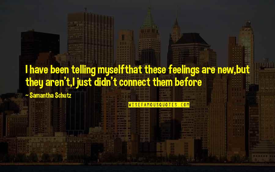 French Teachers Quotes By Samantha Schutz: I have been telling myselfthat these feelings are