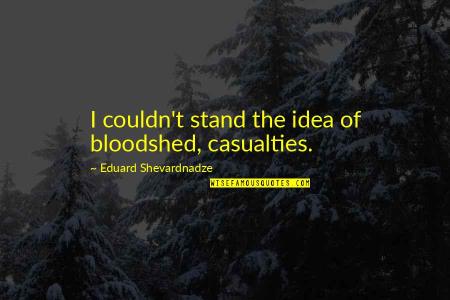 French Theologian Quotes By Eduard Shevardnadze: I couldn't stand the idea of bloodshed, casualties.