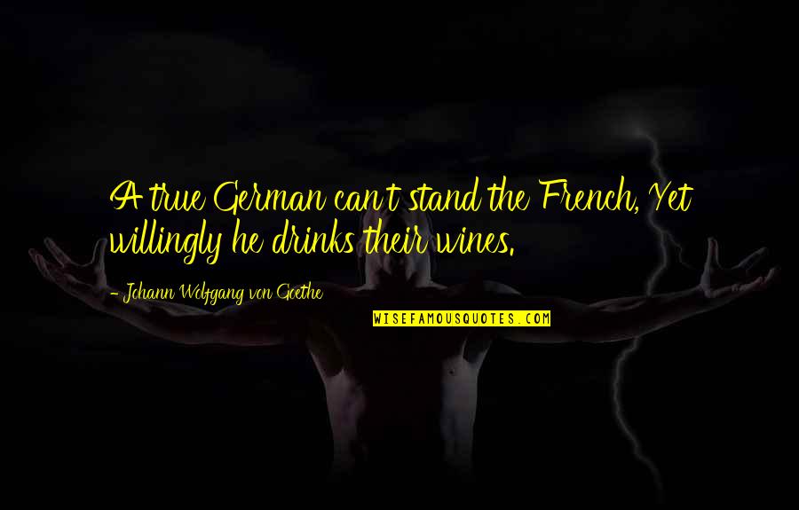 French Wines Quotes By Johann Wolfgang Von Goethe: A true German can't stand the French, Yet