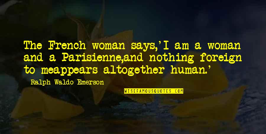 French Woman Quotes By Ralph Waldo Emerson: The French woman says,'I am a woman and