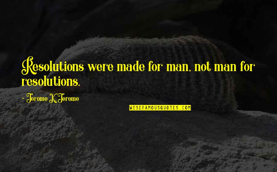 Frenchified Woman Quotes By Jerome K. Jerome: Resolutions were made for man, not man for
