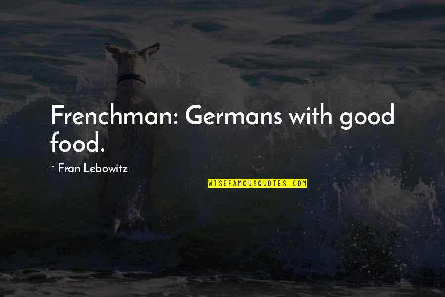 Frenchmen Quotes By Fran Lebowitz: Frenchman: Germans with good food.