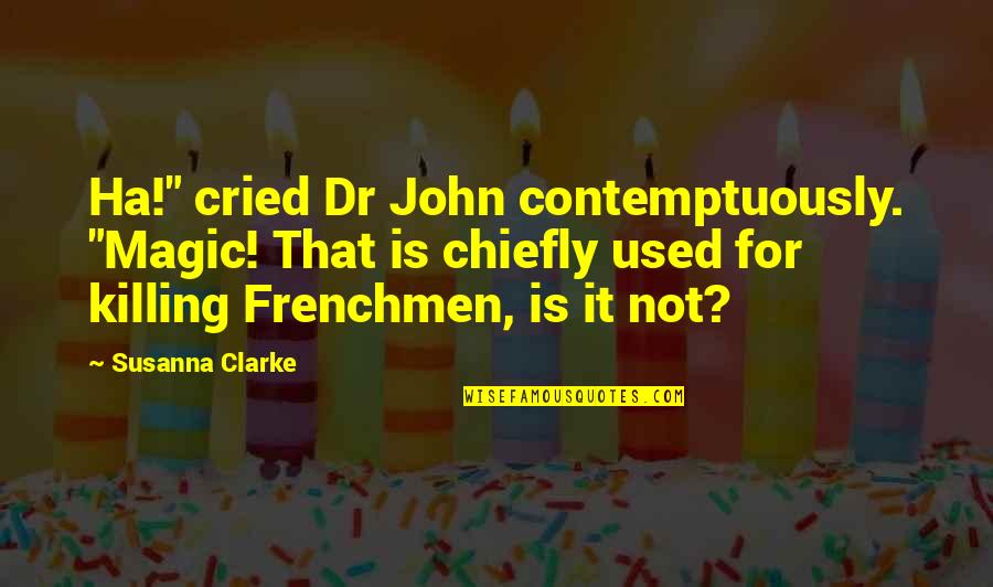 Frenchmen Quotes By Susanna Clarke: Ha!" cried Dr John contemptuously. "Magic! That is
