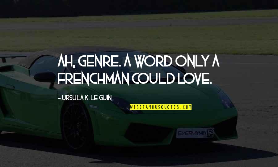 Frenchmen Quotes By Ursula K. Le Guin: Ah, genre. A word only a Frenchman could