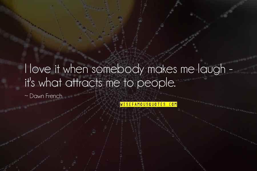 French's Quotes By Dawn French: I love it when somebody makes me laugh