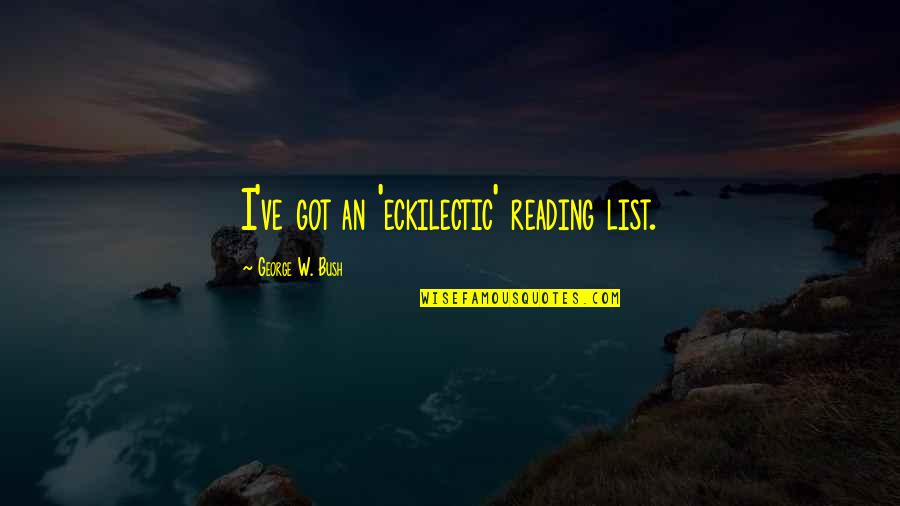 Frendz Quotes By George W. Bush: I've got an 'eckilectic' reading list. Frendz Quotes By George W. Bush: I've got an 'eckilectic' reading list.