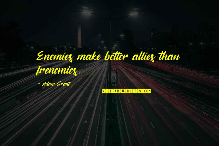 Frenemies Quotes By Adam Grant: Enemies make better allies than frenemies.