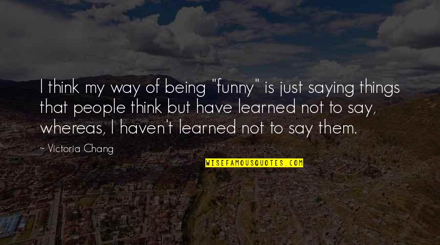 Frenemy Mine Quotes By Victoria Chang: I think my way of being "funny" is