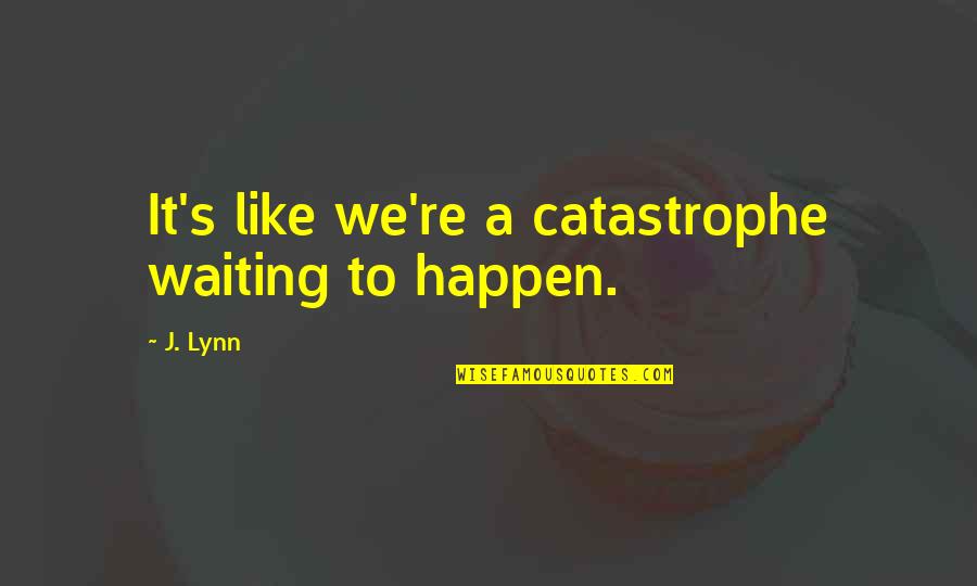 Frenesi Linda Quotes By J. Lynn: It's like we're a catastrophe waiting to happen.