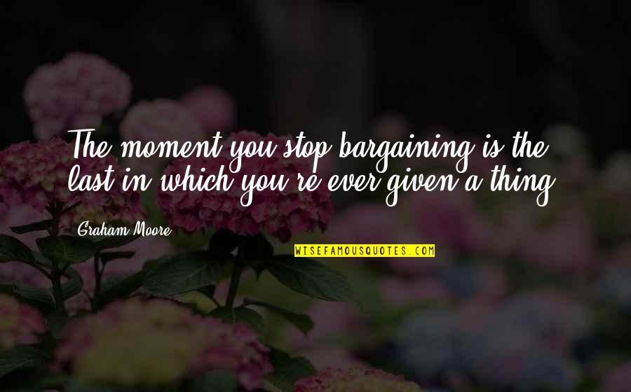 Frenetically Crossword Quotes By Graham Moore: The moment you stop bargaining is the last