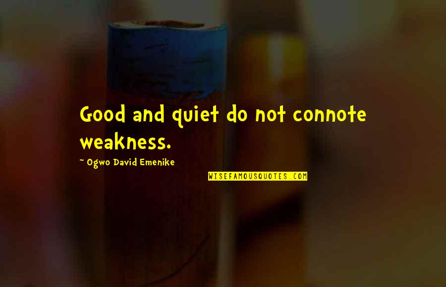 Freniere Quotes By Ogwo David Emenike: Good and quiet do not connote weakness. Freniere Quotes By Ogwo David Emenike: Good and quiet do not connote weakness.