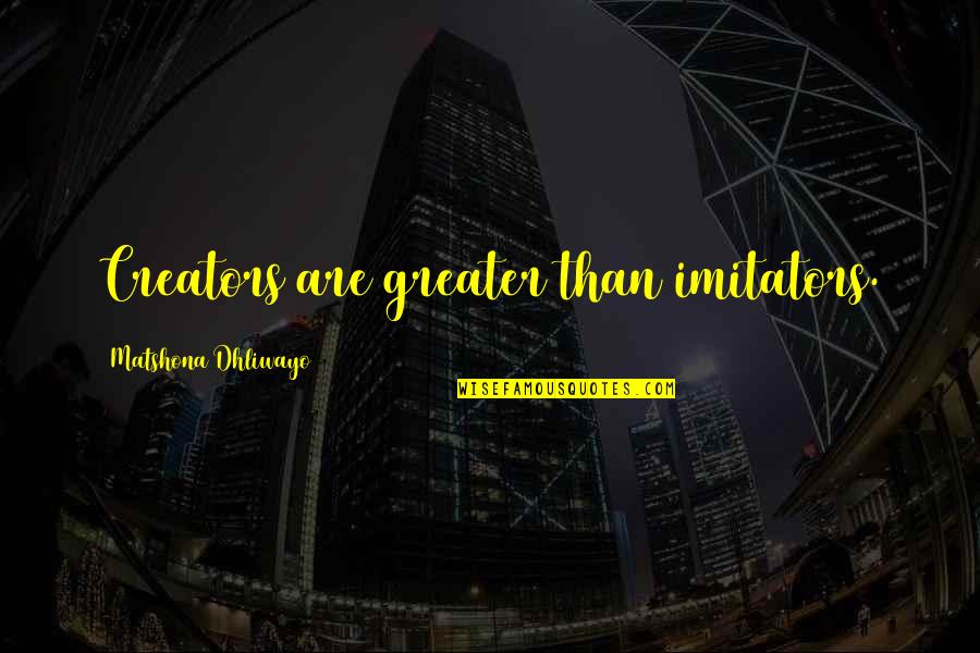 Frenkis Capriccio Quotes By Matshona Dhliwayo: Creators are greater than imitators. Frenkis Capriccio Quotes By Matshona Dhliwayo: Creators are greater than imitators.