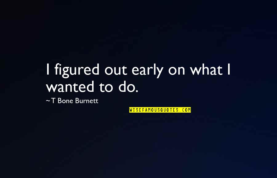 Freno De Tambor Quotes By T Bone Burnett: I figured out early on what I wanted Freno De Tambor Quotes By T Bone Burnett: I figured out early on what I wanted