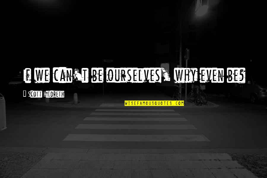 Frente Quotes By Scott Hildreth: If we can't be ourselves, why even be?