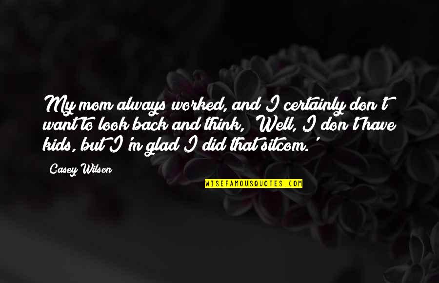 Frenzel Maneuver Quotes By Casey Wilson: My mom always worked, and I certainly don't Frenzel Maneuver Quotes By Casey Wilson: My mom always worked, and I certainly don't