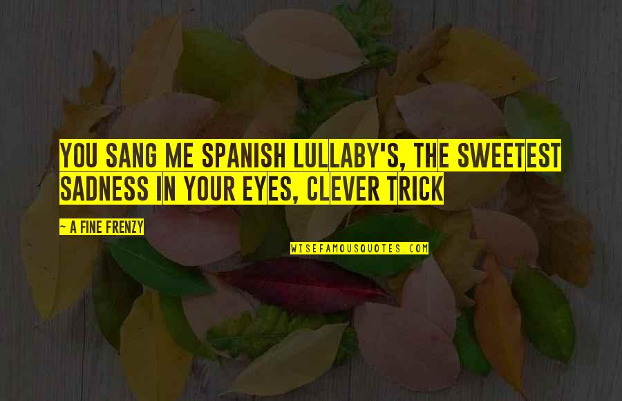 Frenzy Quotes By A Fine Frenzy: You sang me spanish lullaby's, the sweetest sadness