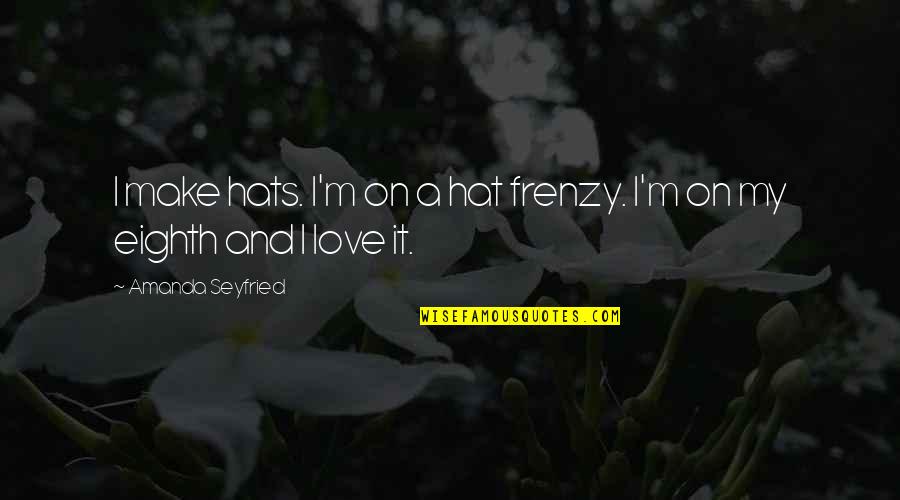 Frenzy Quotes By Amanda Seyfried: I make hats. I'm on a hat frenzy. Frenzy Quotes By Amanda Seyfried: I make hats. I'm on a hat frenzy.