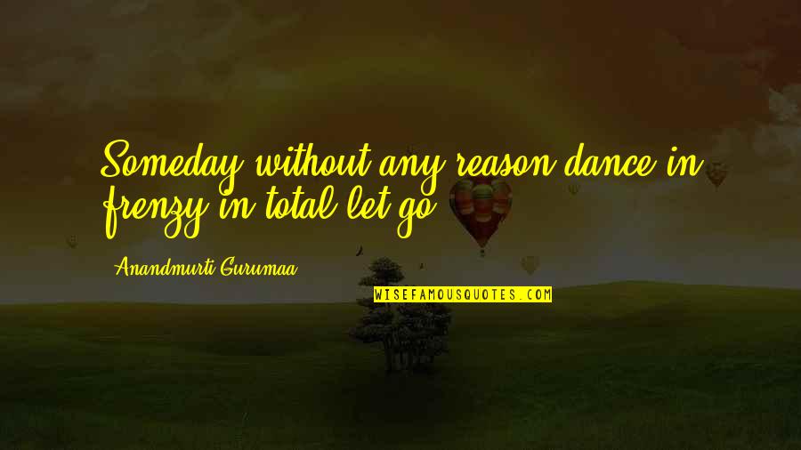 Frenzy Quotes By Anandmurti Gurumaa: Someday without any reason dance in frenzy in