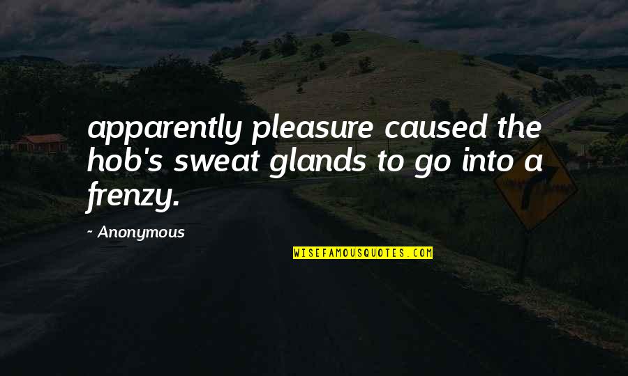 Frenzy Quotes By Anonymous: apparently pleasure caused the hob's sweat glands to