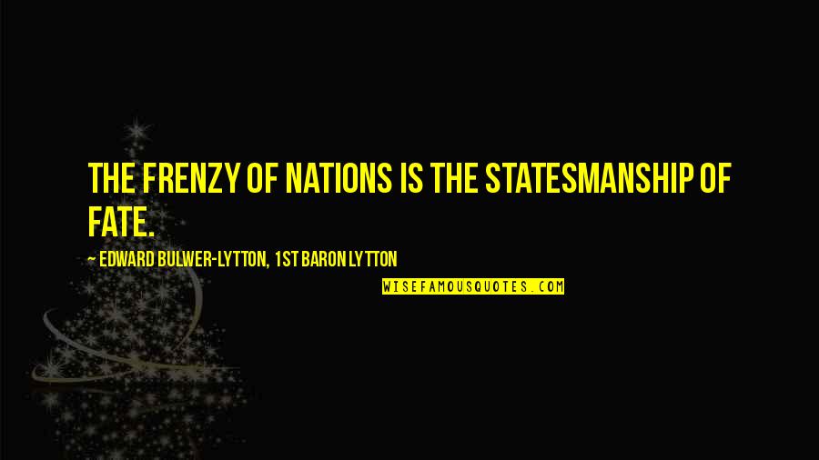 Frenzy Quotes By Edward Bulwer-Lytton, 1st Baron Lytton: The frenzy of nations is the statesmanship of