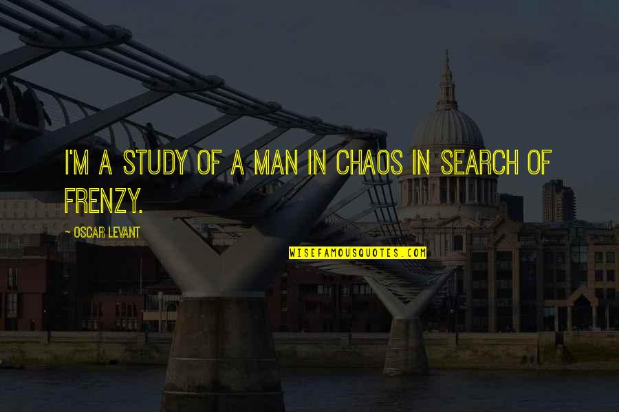 Frenzy Quotes By Oscar Levant: I'm a study of a man in chaos Frenzy Quotes By Oscar Levant: I'm a study of a man in chaos