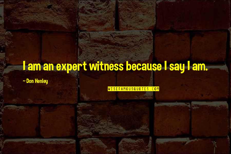 Frenzys Harrison Ar Quotes By Don Henley: I am an expert witness because I say Frenzys Harrison Ar Quotes By Don Henley: I am an expert witness because I say