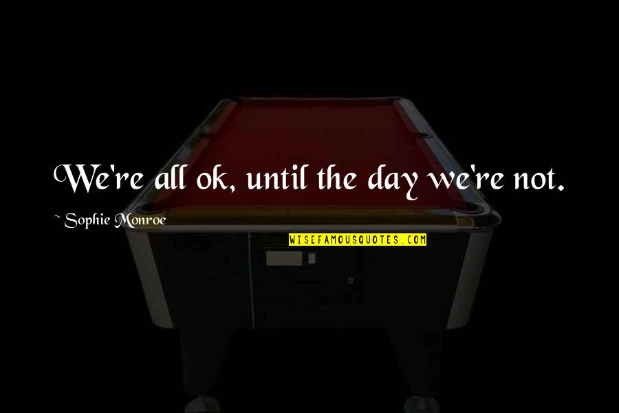 Frenzys Harrison Ar Quotes By Sophie Monroe: We're all ok, until the day we're not. Frenzys Harrison Ar Quotes By Sophie Monroe: We're all ok, until the day we're not.