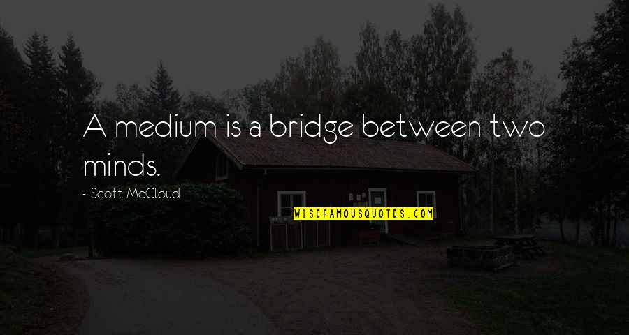 Frequencia Absoluta Quotes By Scott McCloud: A medium is a bridge between two minds. Frequencia Absoluta Quotes By Scott McCloud: A medium is a bridge between two minds.