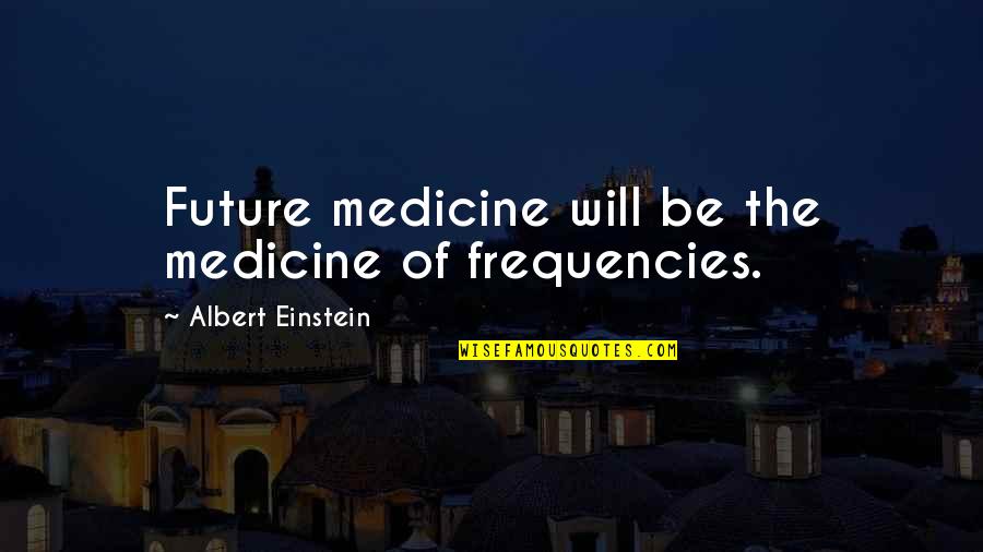 Frequencies Quotes By Albert Einstein: Future medicine will be the medicine of frequencies.