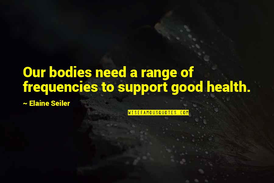 Frequencies Quotes By Elaine Seiler: Our bodies need a range of frequencies to