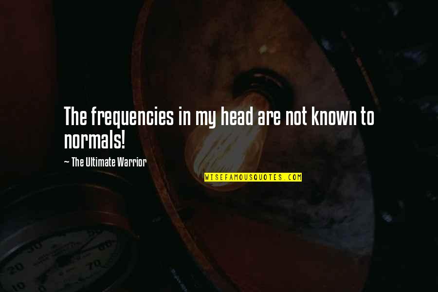 Frequencies Quotes By The Ultimate Warrior: The frequencies in my head are not known