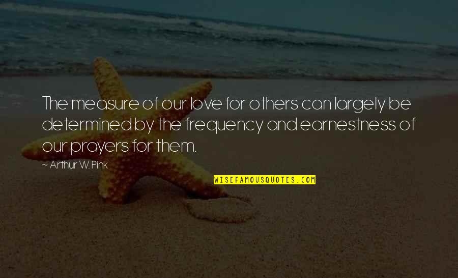 Frequency Of Love Quotes By Arthur W. Pink: The measure of our love for others can